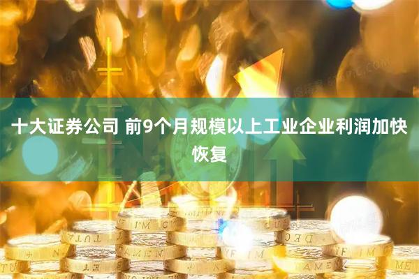 十大证券公司 前9个月规模以上工业企业利润加快恢复
