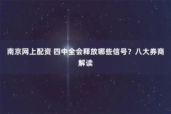南京网上配资 四中全会释放哪些信号？八大券商解读