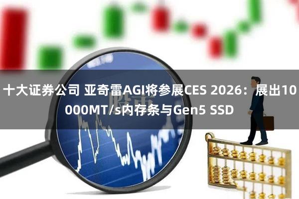 十大证券公司 亚奇雷AGI将参展CES 2026：展出10000MT/s内存条与Gen5 SSD