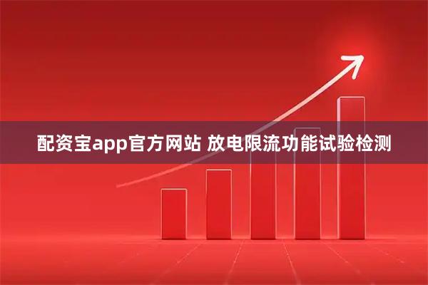 配资宝app官方网站 放电限流功能试验检测