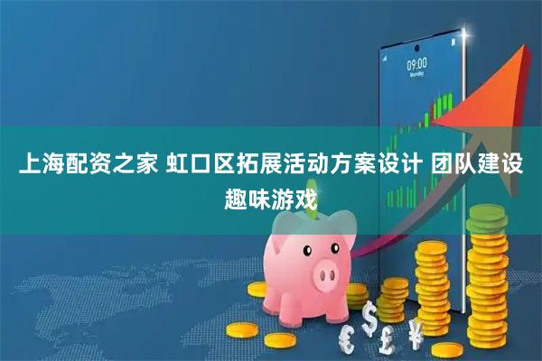 上海配资之家 虹口区拓展活动方案设计 团队建设趣味游戏